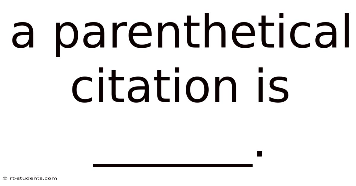 A Parenthetical Citation Is _______.