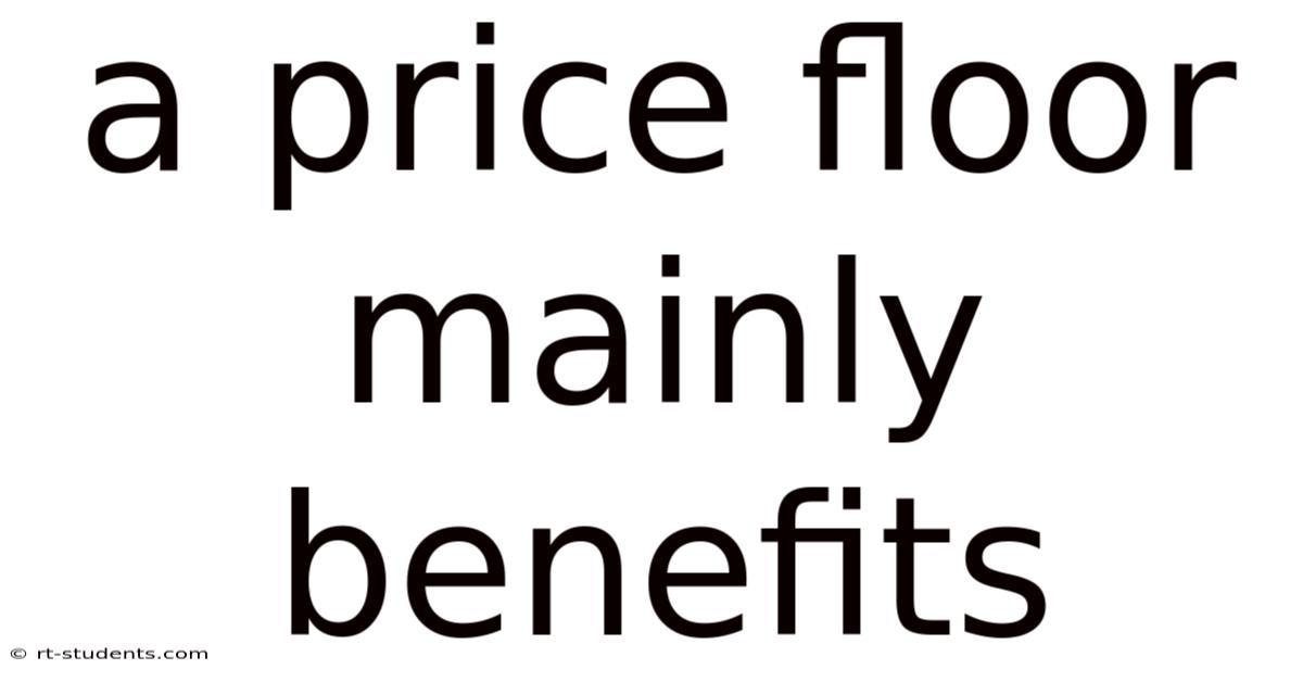 A Price Floor Mainly Benefits