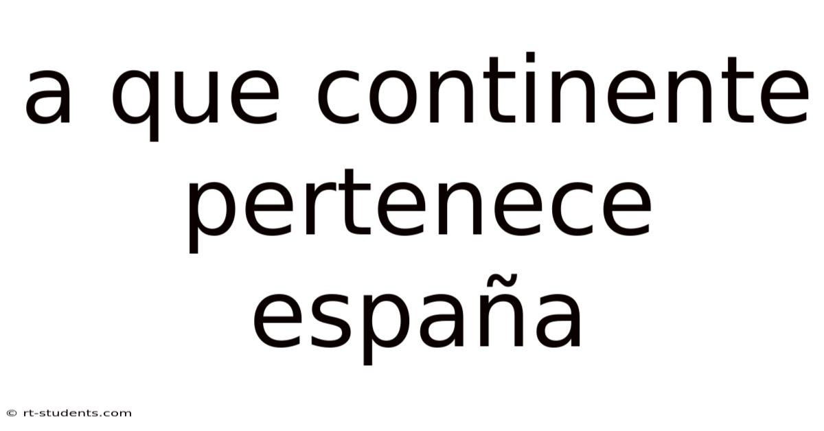 A Que Continente Pertenece España