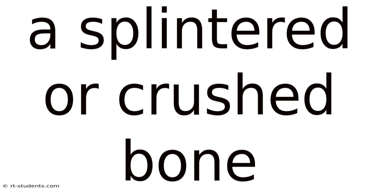 A Splintered Or Crushed Bone