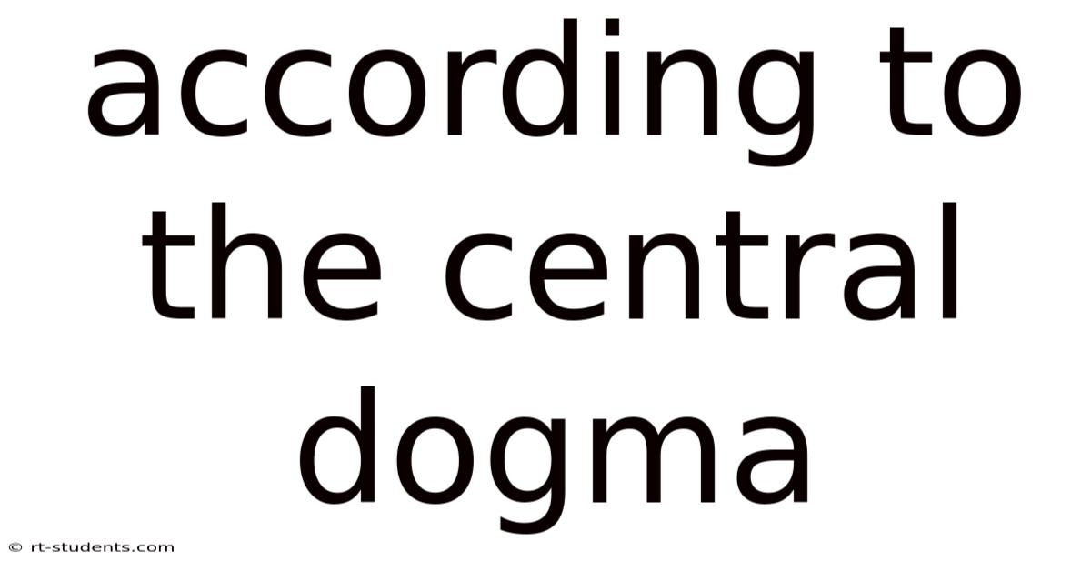 According To The Central Dogma