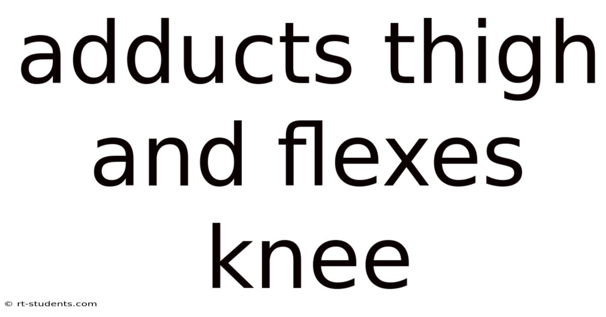 Adducts Thigh And Flexes Knee
