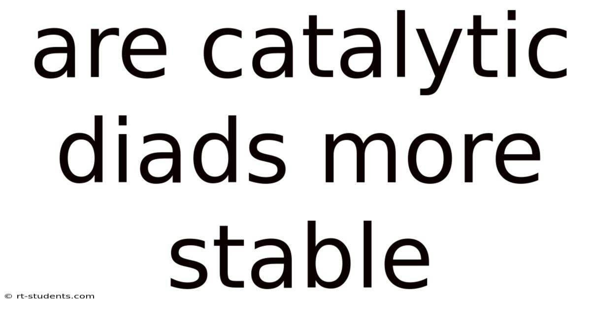 Are Catalytic Diads More Stable