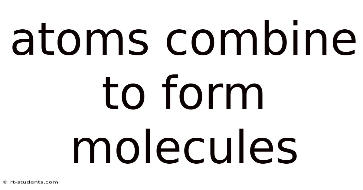 Atoms Combine To Form Molecules