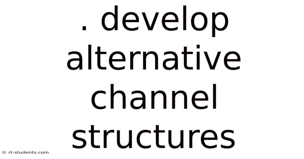 . Develop Alternative Channel Structures