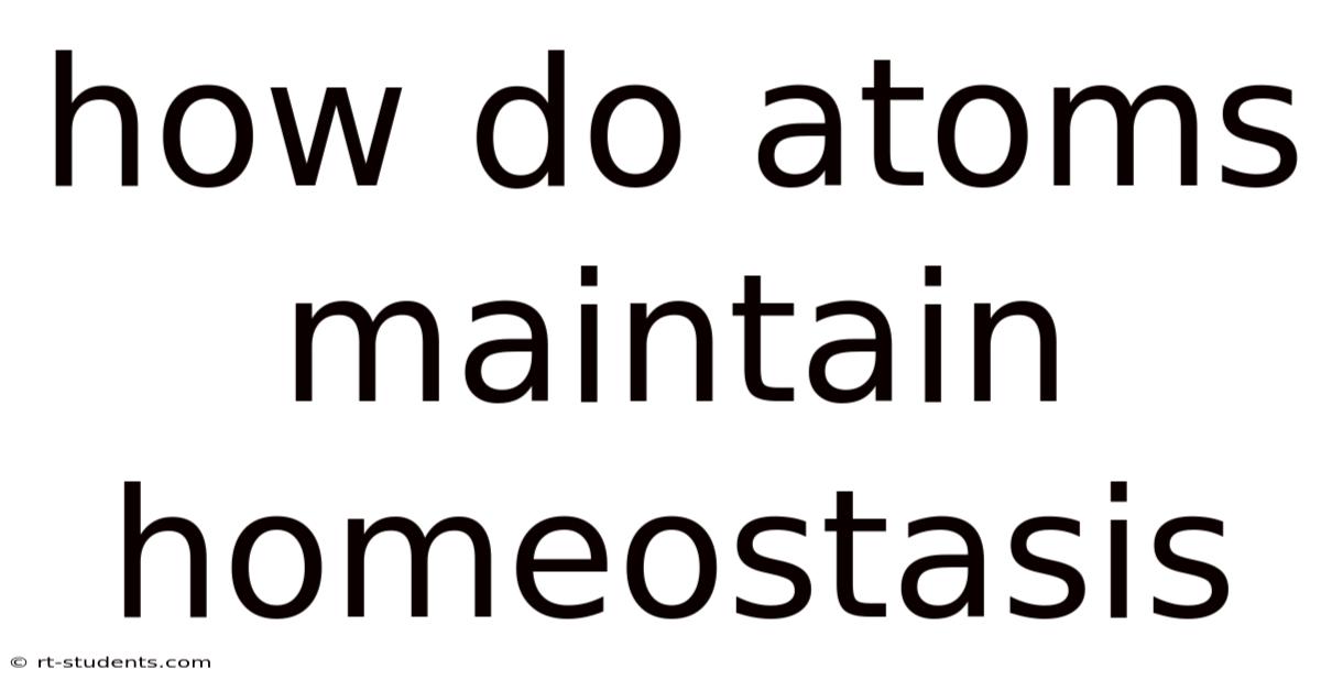 How Do Atoms Maintain Homeostasis