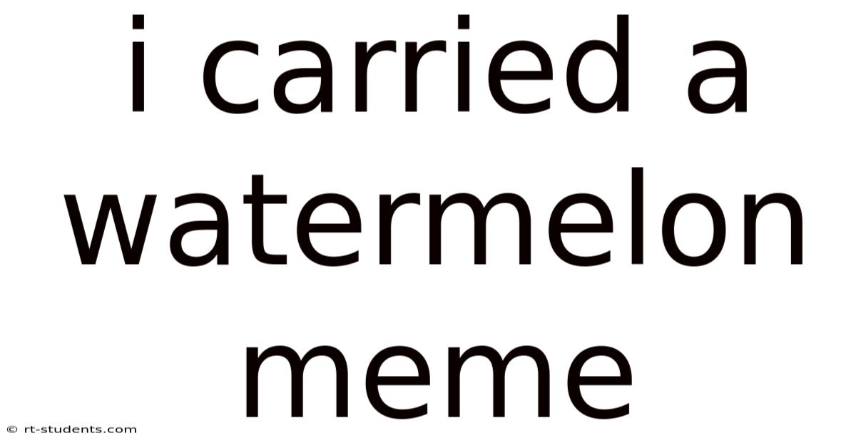 I Carried A Watermelon Meme