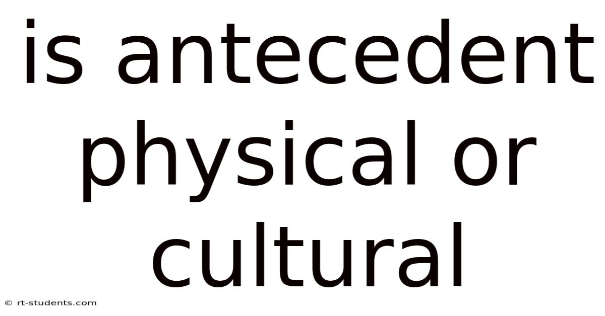 Is Antecedent Physical Or Cultural