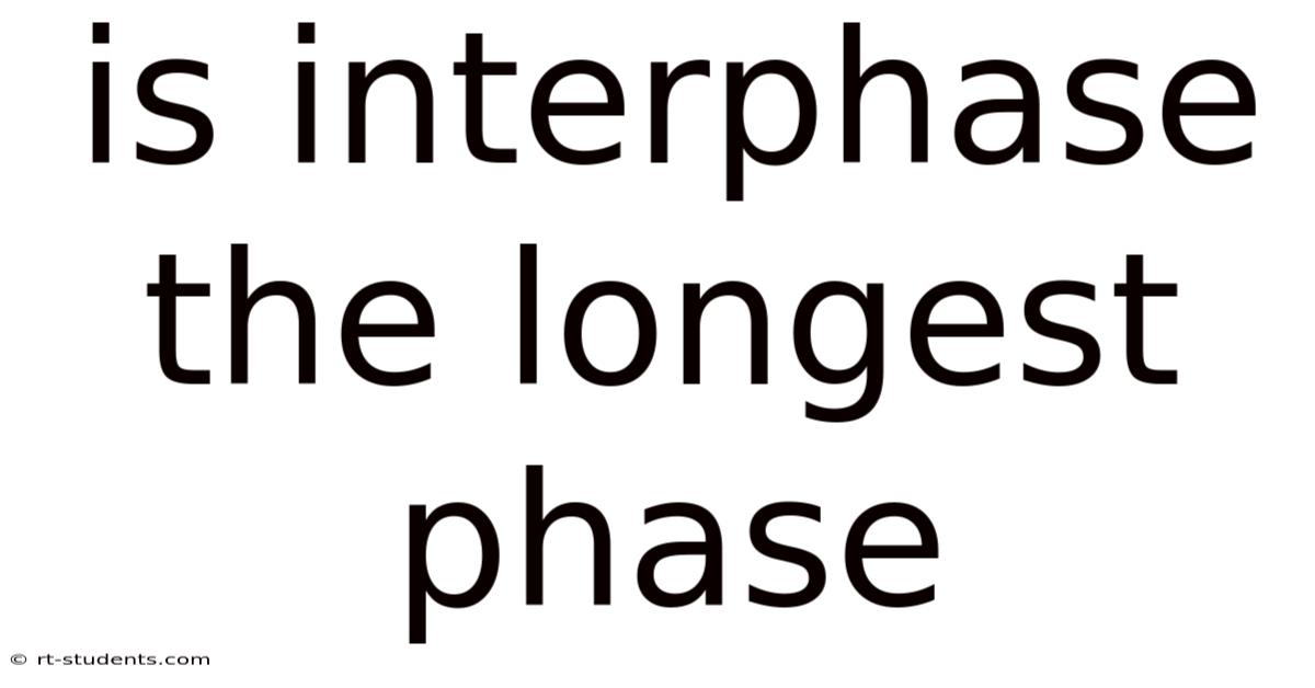 Is Interphase The Longest Phase