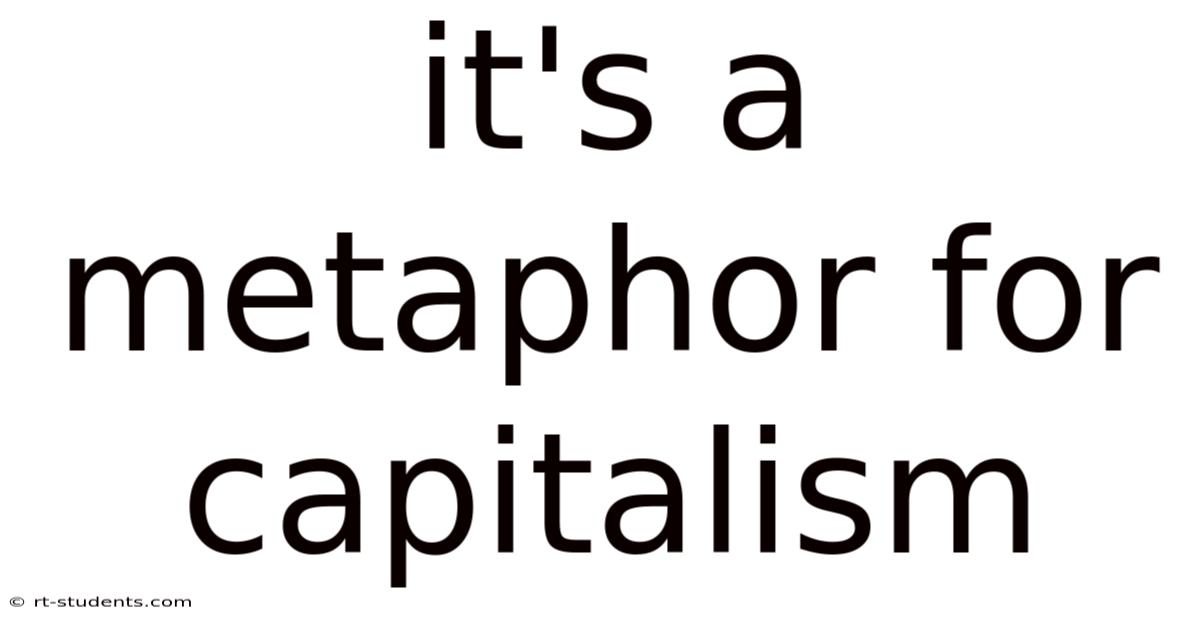 It's A Metaphor For Capitalism