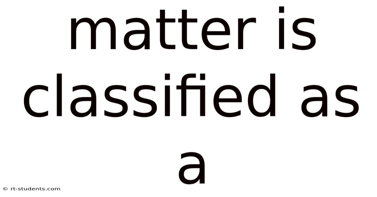 Matter Is Classified As A