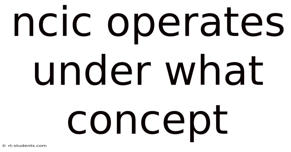 Ncic Operates Under What Concept