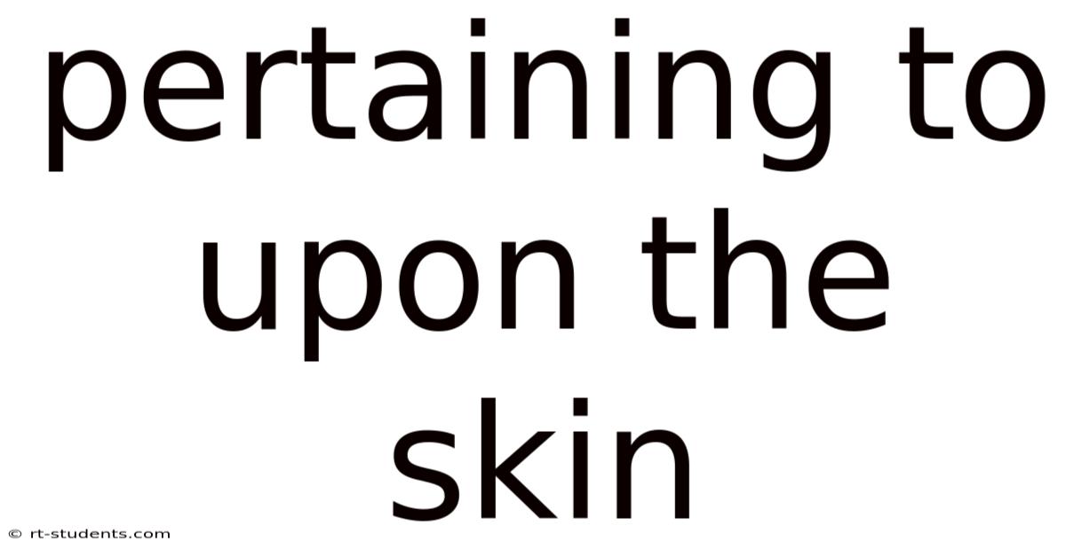 Pertaining To Upon The Skin