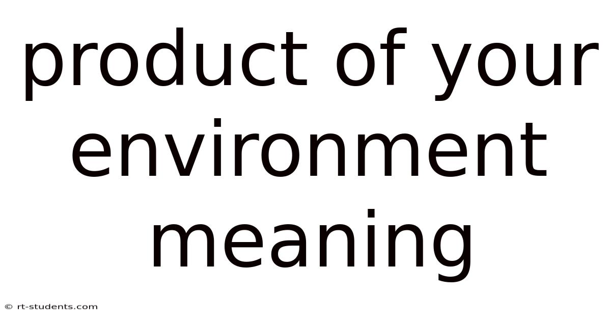 Product Of Your Environment Meaning