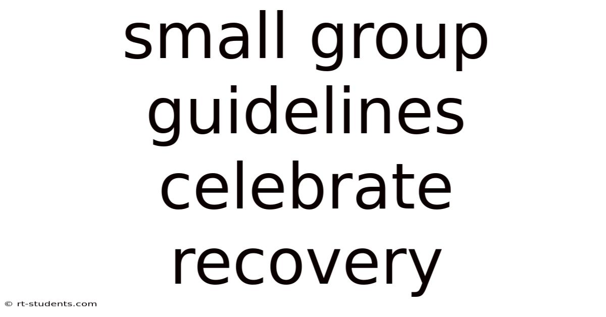 Small Group Guidelines Celebrate Recovery