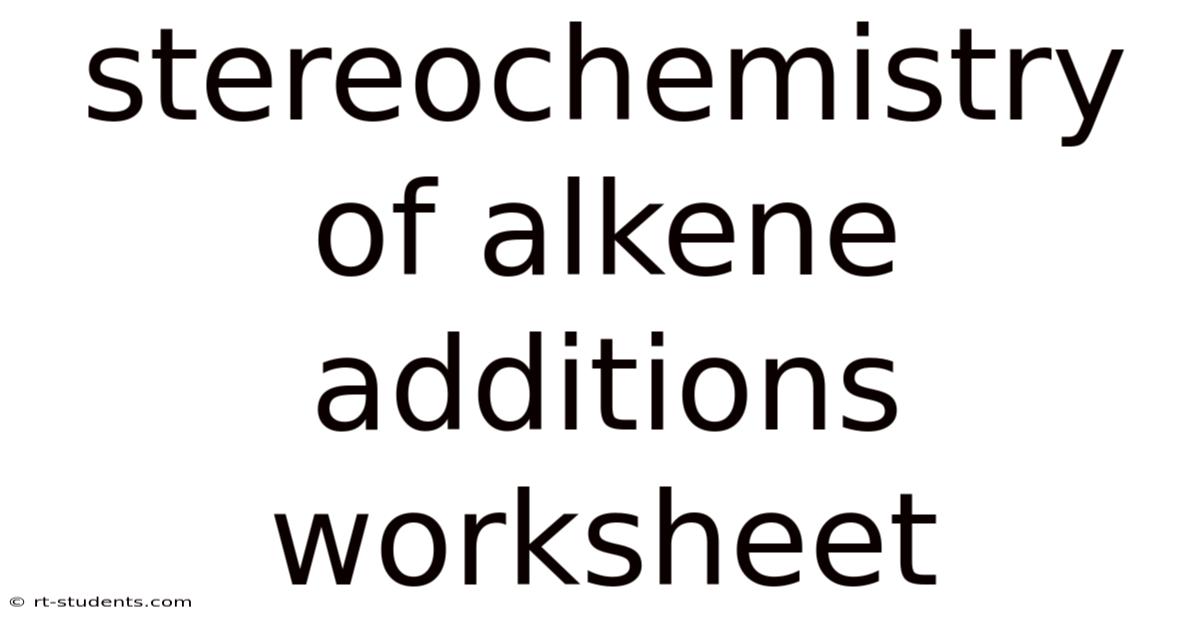 Stereochemistry Of Alkene Additions Worksheet