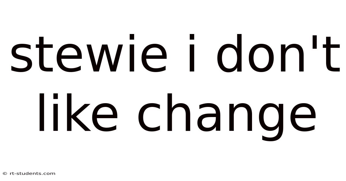 Stewie I Don't Like Change