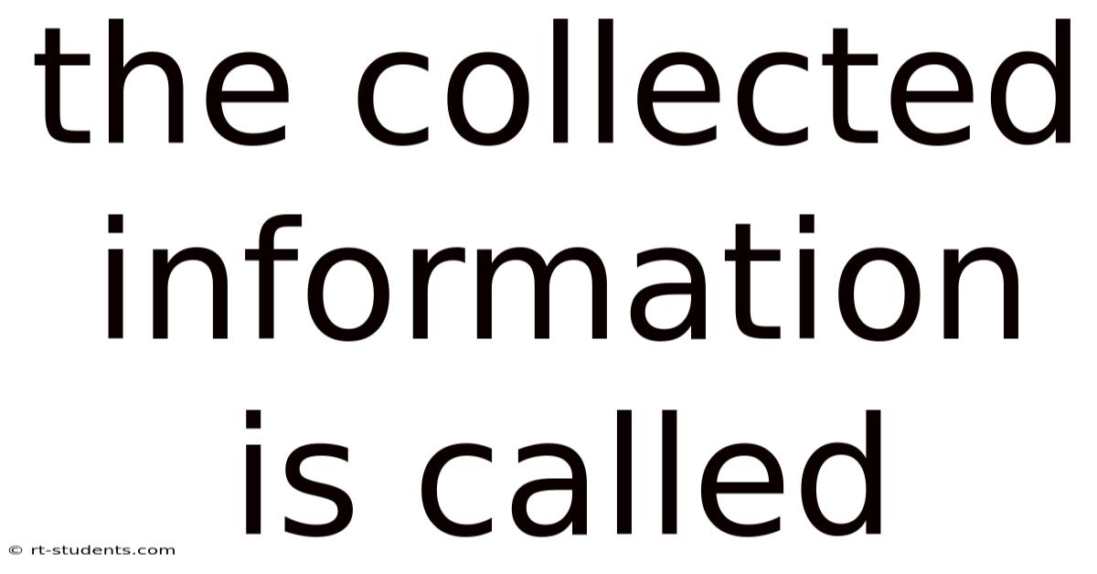 The Collected Information Is Called