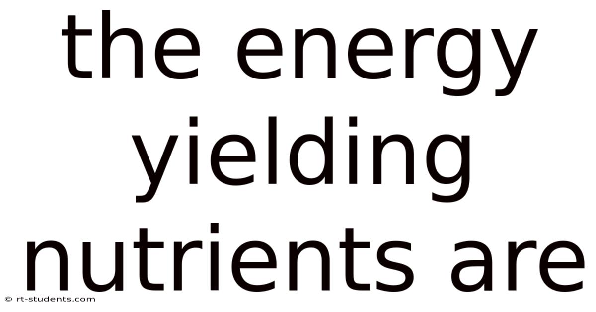 The Energy Yielding Nutrients Are