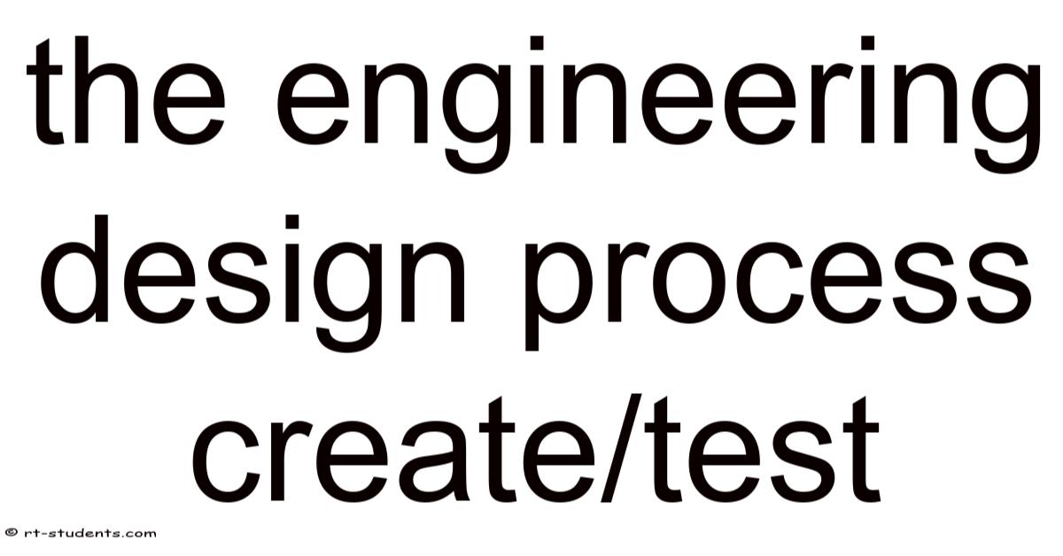 The Engineering Design Process Create/test
