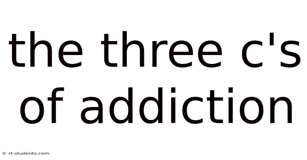 The Three C's Of Addiction