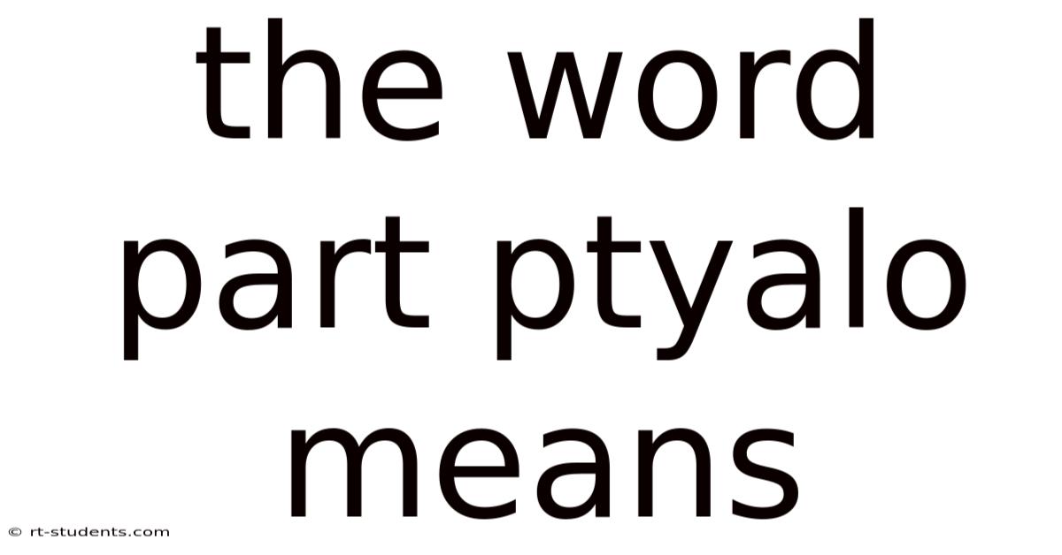 The Word Part Ptyalo Means