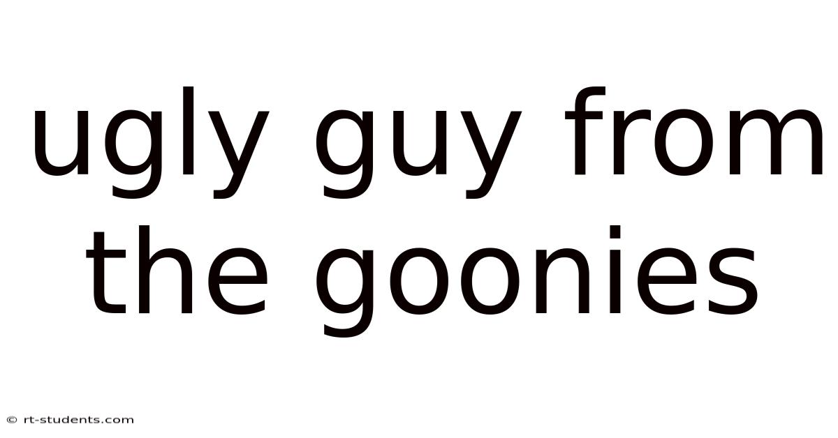 Ugly Guy From The Goonies