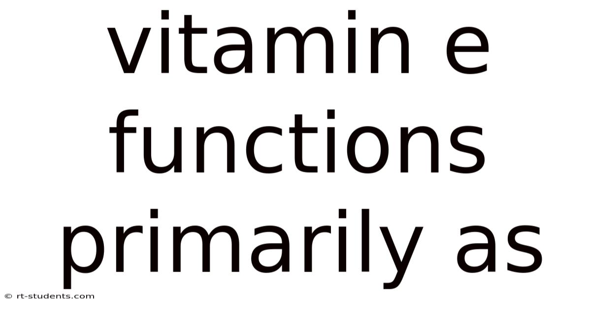 Vitamin E Functions Primarily As