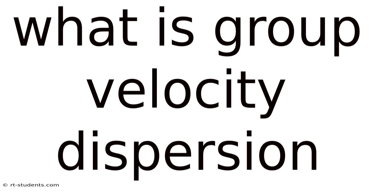 What Is Group Velocity Dispersion