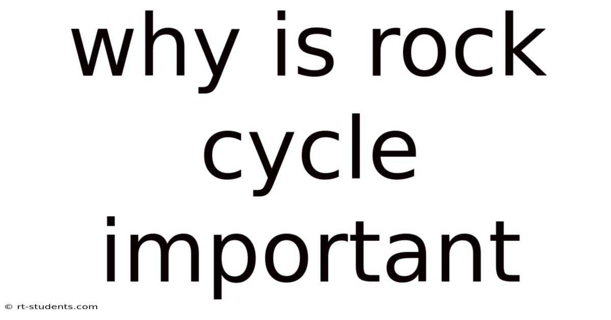 Why Is Rock Cycle Important